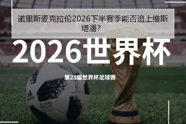 诺里斯麦克拉伦2026下半赛季能否追上维斯塔潘？